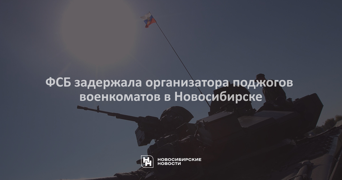 ФСБ задержала организатора поджогов военкоматов вНовосибирске